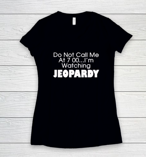 Do Not Call Me At 7 00 Shirt I'm Watching Jeopardy Women's V-Neck T-Shirt