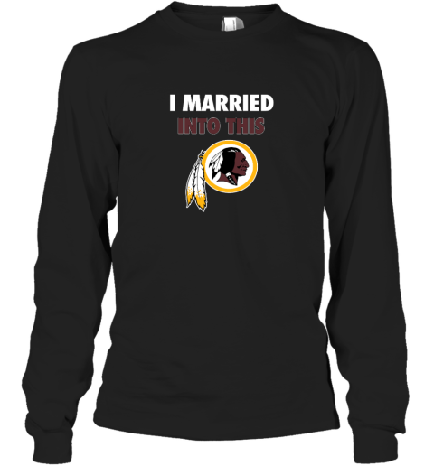 I Married Into This Washington Redskins Long Sleeve T-Shirt