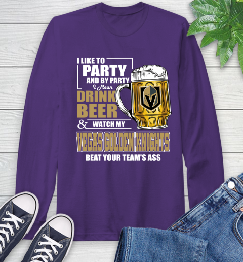 NHL I Like To Party And By Party I Mean Drink Beer And Watch My Vegas Golden Knights Beat Your Team's Ass Hockey Long Sleeve T-Shirt 5