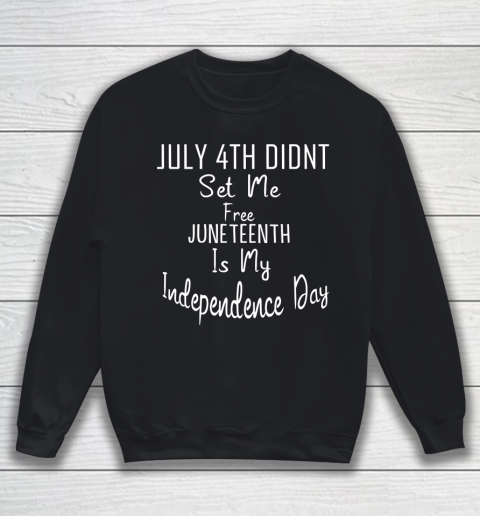 July 4th Didnt Set Me Free Juneteenth Is My Independence Day Sweatshirt