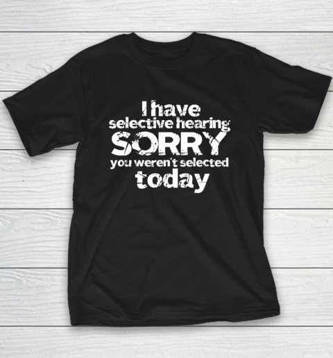 Funny I Have Selective Hearing, You Weren't Selected Today Youth T-Shirt