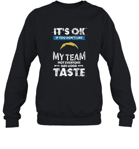 Los Angeles Chargers Nfl Football Its Ok If You Dont Like My Team Not Everyone Has Good Taste Sweatshirt