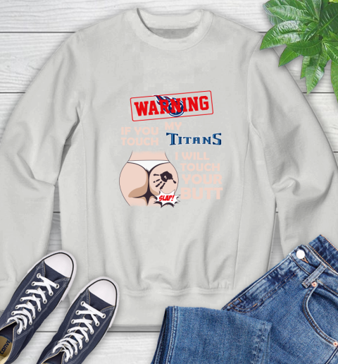 Tennessee Titans NFL Football Warning If You Touch My Team I Will Touch My Butt Sweatshirt 5