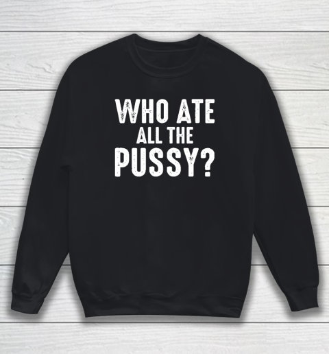 Who Ate All The Pussy Funny Sweatshirt