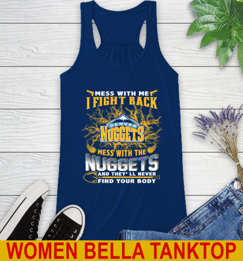 NBA Basketball Denver Nuggets Mess With Me I Fight Back Mess With My Team And They'll Never Find Your Body Shirt Racerback Tank 7