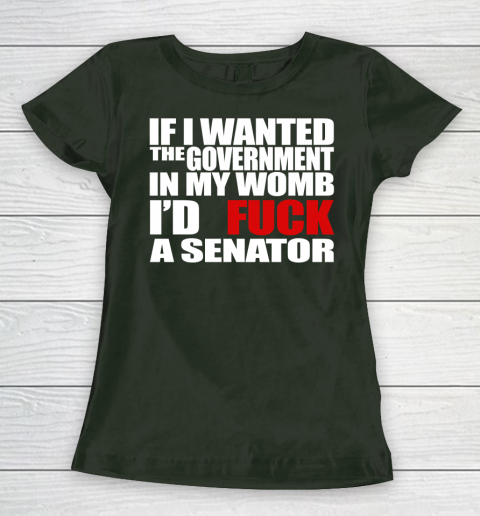 If I Wanted The Government In My Womb I'd Fuck A Senator Women's T-Shirt 4