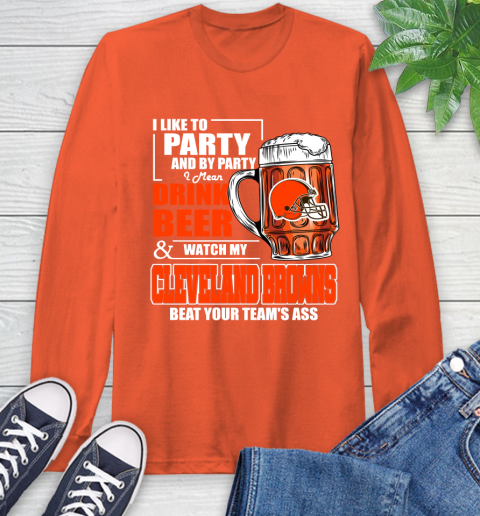 NFL I Like To Party And By Party I Mean Drink Beer and Watch My Cleveland Browns Beat Your Team's Ass Football Long Sleeve T-Shirt 4
