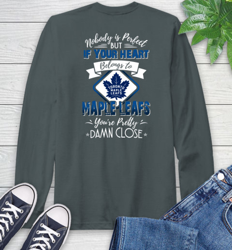 NHL Hockey Toronto Maple Leafs Nobody Is Perfect But If Your Heart Belongs To Leafs You're Pretty Damn Close Shirt Long Sleeve T-Shirt 7
