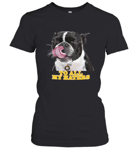 Pittburg Steelers To All My Haters Dog Licking Women's T-Shirt