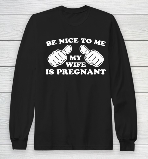 Father's Day Funny Gift Ideas Apparel  New Father  Be Nice To Me My Wife Is Pregnant T Shirt Long Sleeve T-Shirt