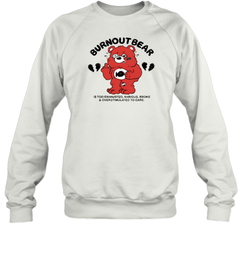 Burnout Bear Is Too Exhausted Anxious Broke And Overstimulated To Care Sweatshirt