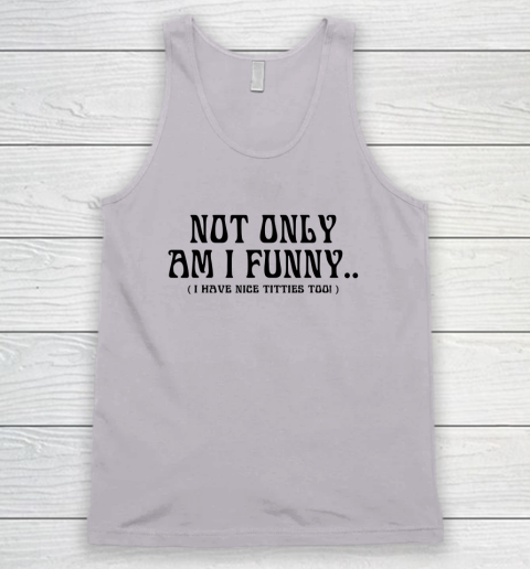 Not Only Am I Funny I Have Nice Titties Too Tank Top 2