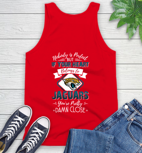 NFL Football Jacksonville Jaguars Nobody Is Perfect But If Your Heart Belongs To Jaguars You're Pretty Damn Close Shirt Tank Top 5