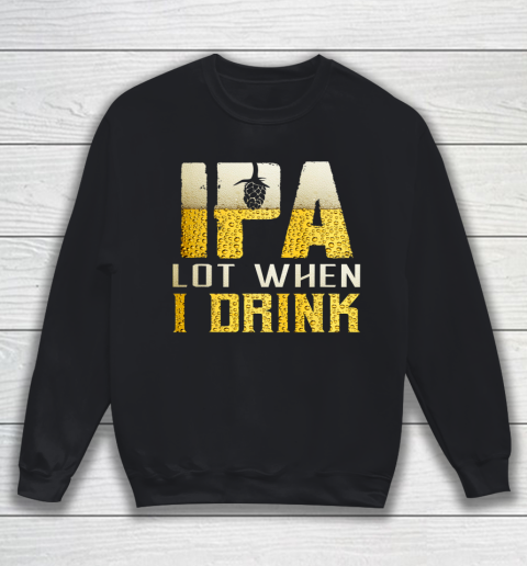 IPA Lot When I Drink Shirt For Beer Festival Lovers Funny Sweatshirt