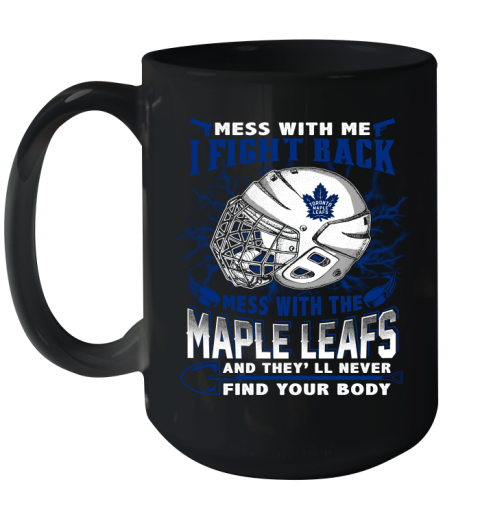 Toronto Maple Leafs Mess With Me I Fight Back Mess With My Team And They'll Never Find Your Body Shirt Ceramic Mug 15oz