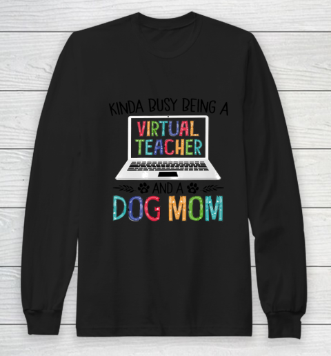 Dog Mom Shirt Kinda Busy Being A Virtual Teacher And A Dog Mom Long Sleeve T-Shirt