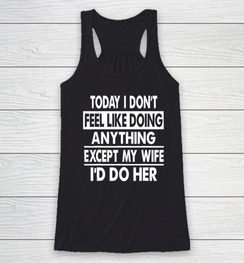 Today I Don't Feel Like Doing Anything Except My Wife I'd Do My Wife Racerback Tank