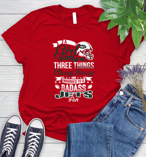 New York Jets NFL Football A Girl Should Be Three Things Classy Sassy And A Be Badass Fan Women's T-Shirt 13