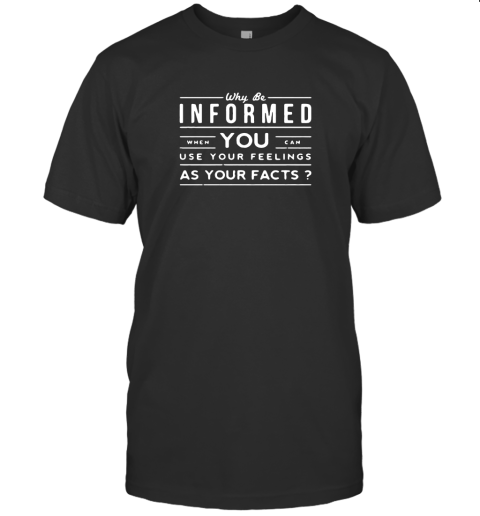 Why be informed when You can use Your feelings shirt T-Shirt