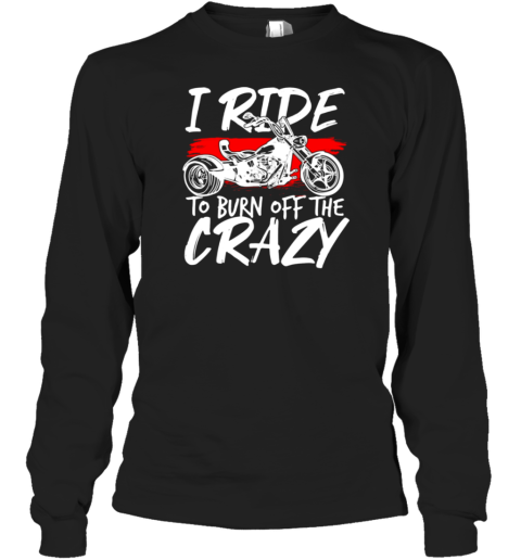 I Ride To Burn Off The Crazy Long Sleeve T-Shirt