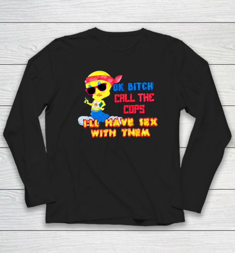 Ok Bitch Call The Cops I'll Have Sex With Them Long Sleeve T-Shirt