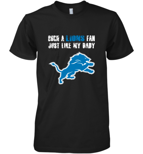 Detroit Lions Born A Lions Fan Just Like My Daddy Premium Men's T-Shirt