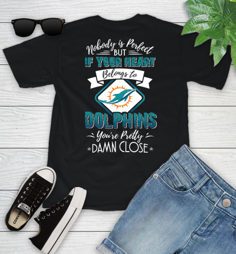 NFL Football Miami Dolphins Nobody Is Perfect But If Your Heart Belongs To Dolphins You're Pretty Damn Close Shirt Youth T-Shirt