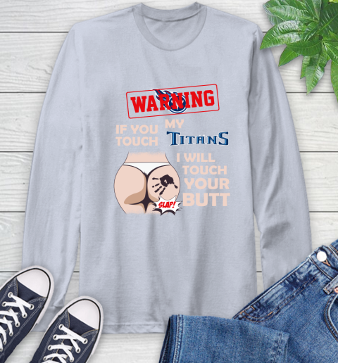Tennessee Titans NFL Football Warning If You Touch My Team I Will Touch My Butt Long Sleeve T-Shirt 6