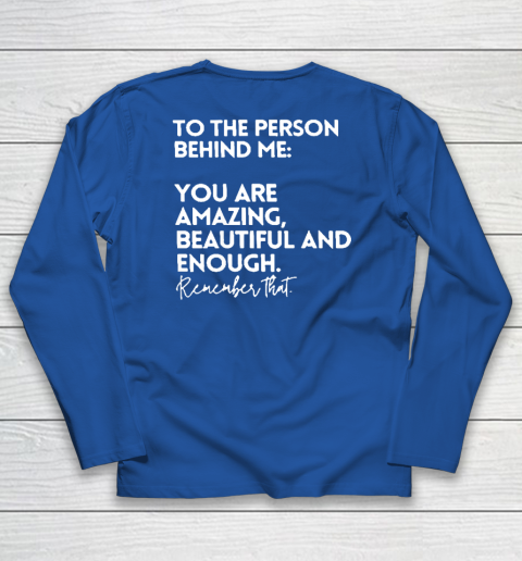 To The Person Behind Me You Are Amazing Beautiful And Enough Long Sleeve T-Shirt 5