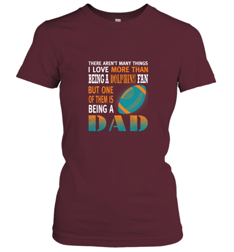 11p8 i love more than being a dolphins fan being a dad football ladies t shirt 20 front maroon