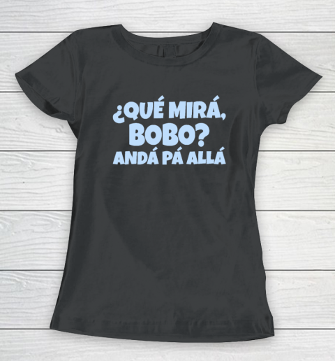 Qué Miras Bobo  Qué Mira Bobo Women's T-Shirt