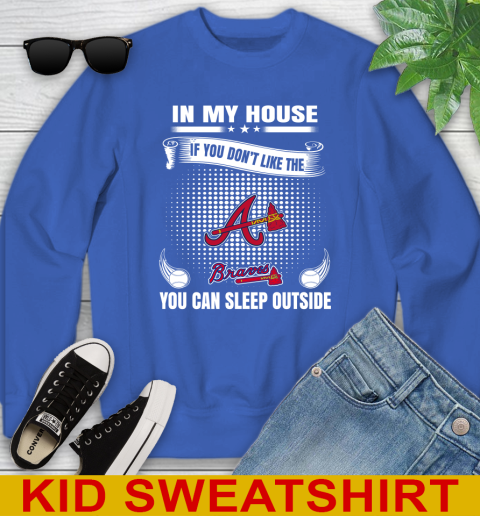 Atlanta Braves MLB Baseball In My House If You Don't Like The Braves You Can Sleep Outside Shirt Youth Sweatshirt 6