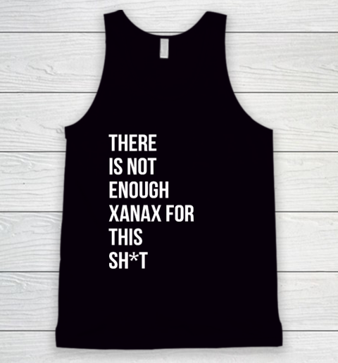 There Is Not Enough Xanax For This Tank Top