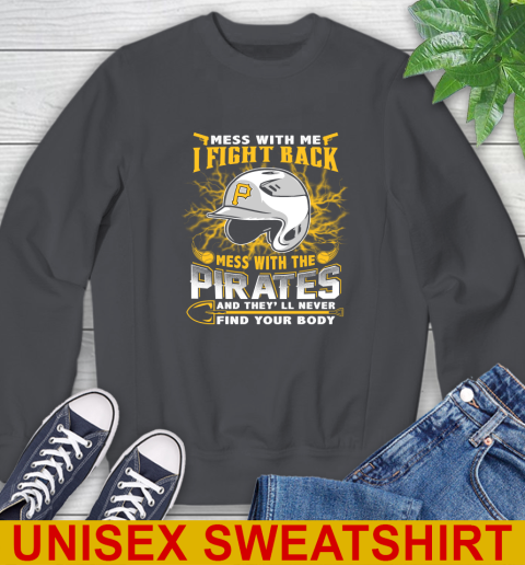 MLB Baseball Pittsburgh Pirates Mess With Me I Fight Back Mess With My Team And They'll Never Find Your Body Shirt Sweatshirt 7