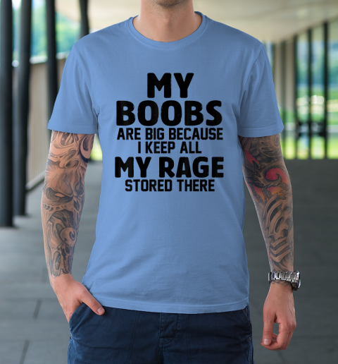 My Boobs Are Big Because I Keep All My Rage Stored There T-Shirt 7