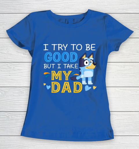 Bluey Dad try to be good but I take after my Dad Women's T-Shirt 8