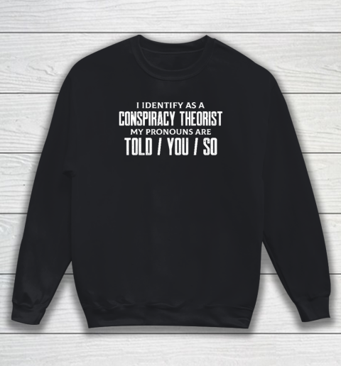 I Identify As A Conspiracy Theorist Pronouns Are Told You So Sweatshirt