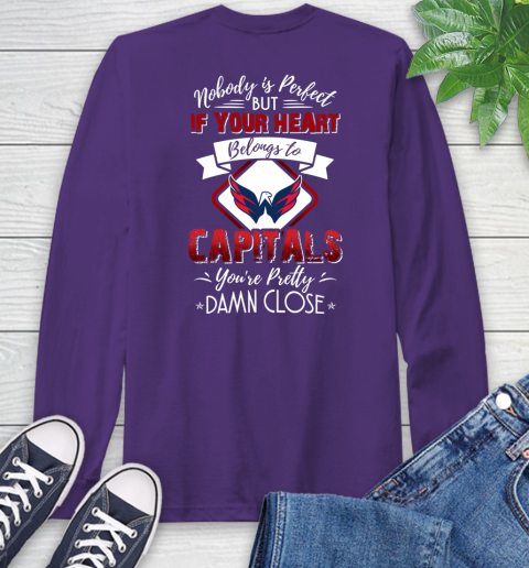 NHL Hockey Washington Capitals Nobody Is Perfect But If Your Heart Belongs To Capitals You're Pretty Damn Close Shirt Long Sleeve T-Shirt 5