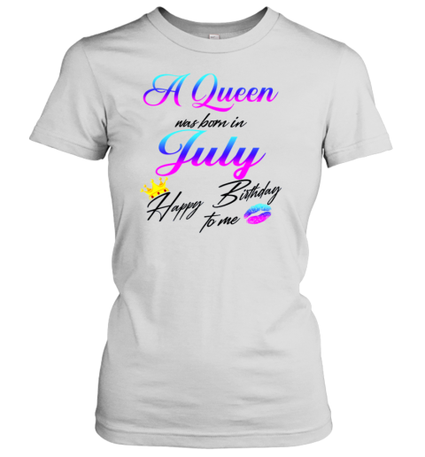 A Queen Was Born In July Happy Birthday To Me Women's T-Shirt