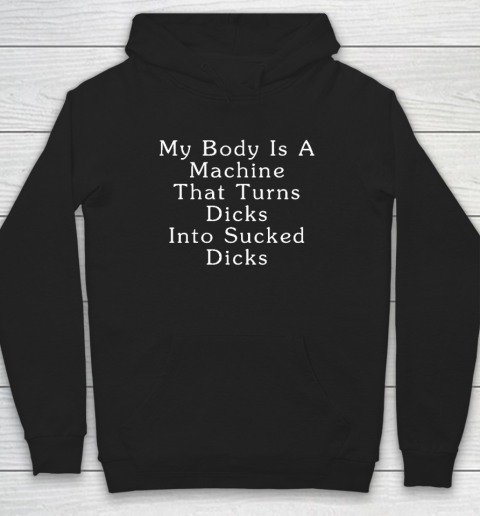 My Body Is A Machine That Turns Dicks Into Sucked Dicks Hoodie
