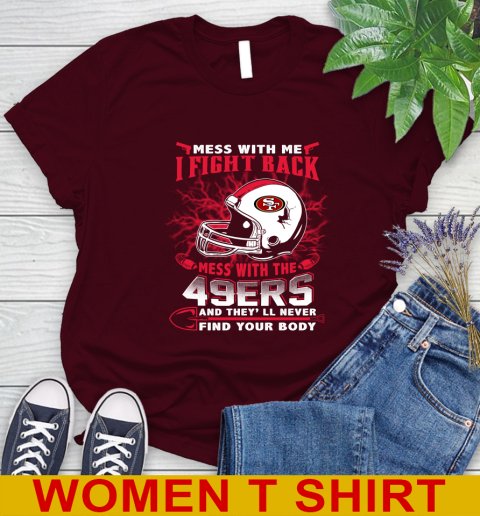 NFL Football San Francisco 49ers Mess With Me I Fight Back Mess With My Team And They'll Never Find Your Body Shirt Women's T-Shirt 6