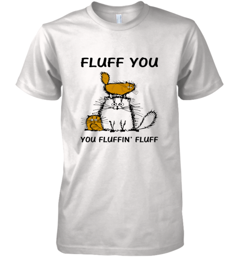 Fluff Cats  Fluff You You Fluffin_ Fluff Premium Men's T-Shirt