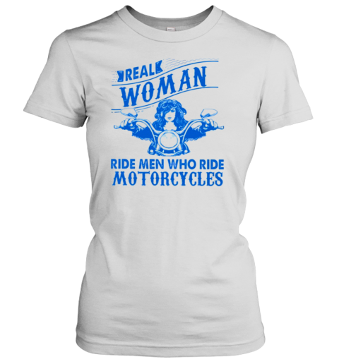 Real Woman Ride Man Who Ride Motorcycles Women's T-Shirt