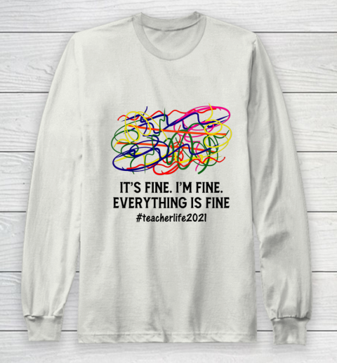 It s Fine I m Fine Everything Is Fine Teacher Life 2021 Fun Long Sleeve T-Shirt 9