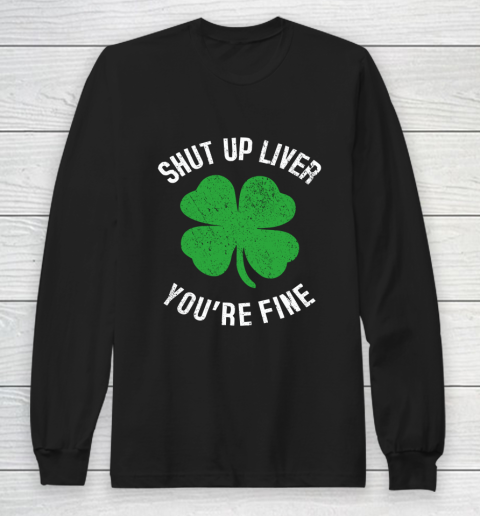 St Patrick s Day Beer Drinking Shut Up Liver You re Fine Long Sleeve T-Shirt