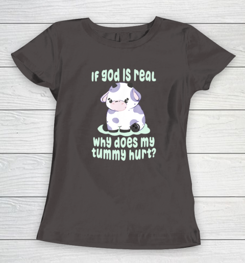 Funny If God Is Real Why Does My Tummy Hurt  Sad Cow Women's T-Shirt 5