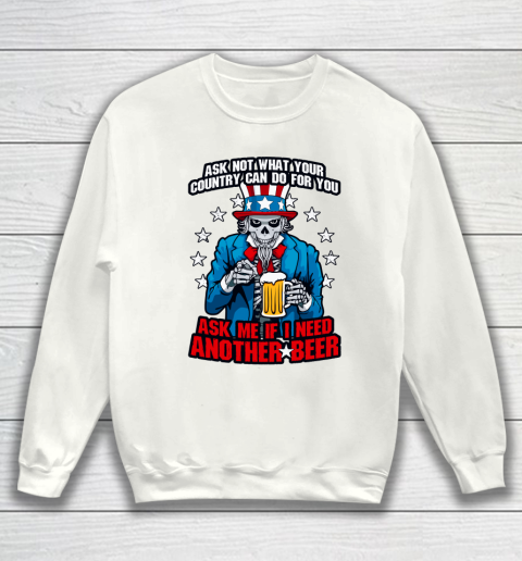 Beer Lover Funny Shirt Ask Me If I Need Another Beer 4th Of July Uncle Sam Skul Sweatshirt