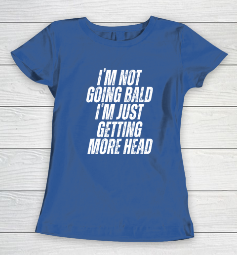 I'm Not Going Bald I'm Just Getting More Head Women's T-Shirt 6