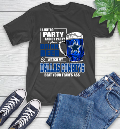 NFL I Like To Party And By Party I Mean Drink Beer and Watch My Dallas Cowboys Beat Your Team's Ass Football T-Shirt