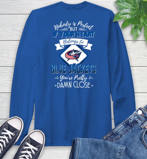 NHL Hockey Columbus Blue Jackets Nobody Is Perfect But If Your Heart Belongs To Blue Jackets You're Pretty Damn Close Shirt Long Sleeve T-Shirt 11